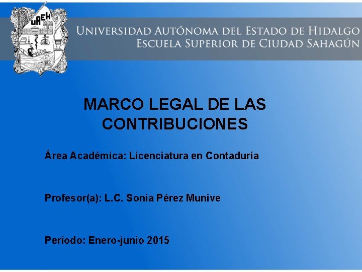 MARCO LEGAL DE LAS CONTRIBUCIONES Área Académica: Licenciatura en Contaduría Profesor(a): L. C. Sonia