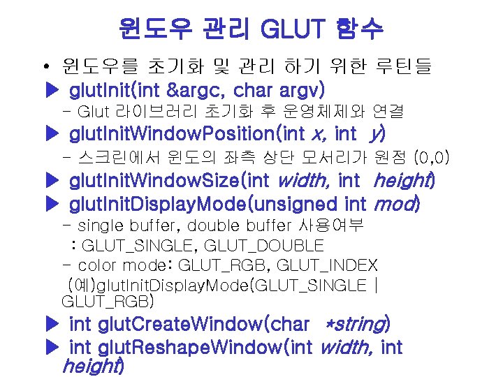 윈도우 관리 GLUT 함수 • 윈도우를 초기화 및 관리 하기 위한 루틴들 ▶ glut.