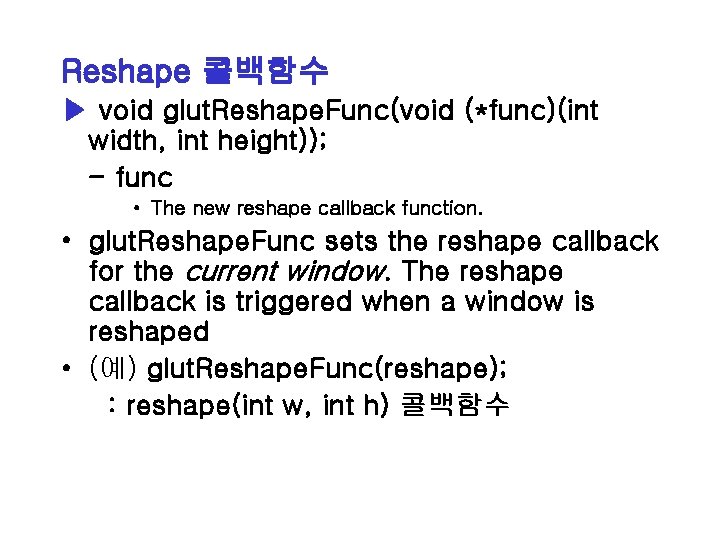 Reshape 콜백함수 ▶ void glut. Reshape. Func(void (*func)(int width, int height)); - func •