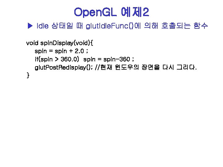 Open. GL 예제 2 ▶ Idle 상태일 때 glut. Idle. Func()에 의해 호출되는 함수