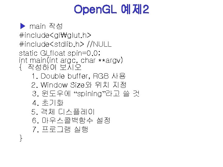 Open. GL 예제 2 ▶ main 작성 #include<glglut. h> #include<stdlib. h> //NULL static GLfloat