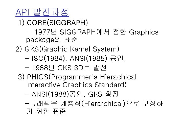 API 발전과정 1) CORE(SIGGRAPH) - 1977년 SIGGRAPH에서 정한 Graphics package의 표준 2) GKS(Graphic Kernel