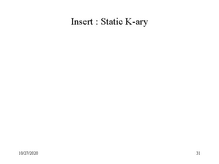 Insert : Static K-ary 10/27/2020 31 