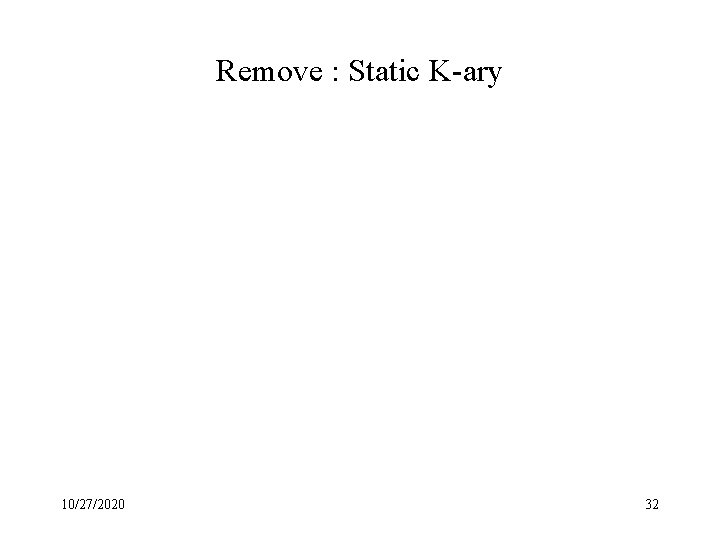 Remove : Static K-ary 10/27/2020 32 