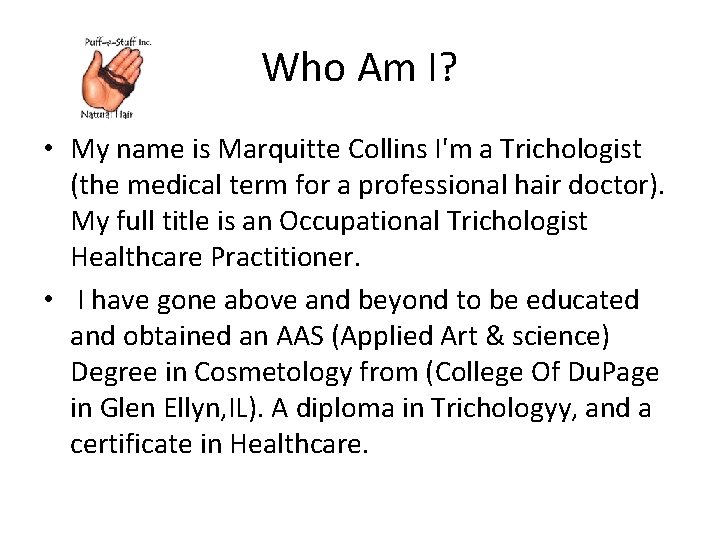 Who Am I? • My name is Marquitte Collins I'm a Trichologist (the medical