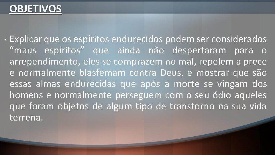 OBJETIVOS • Explicar que os espíritos endurecidos podem ser considerados “maus espíritos” que ainda