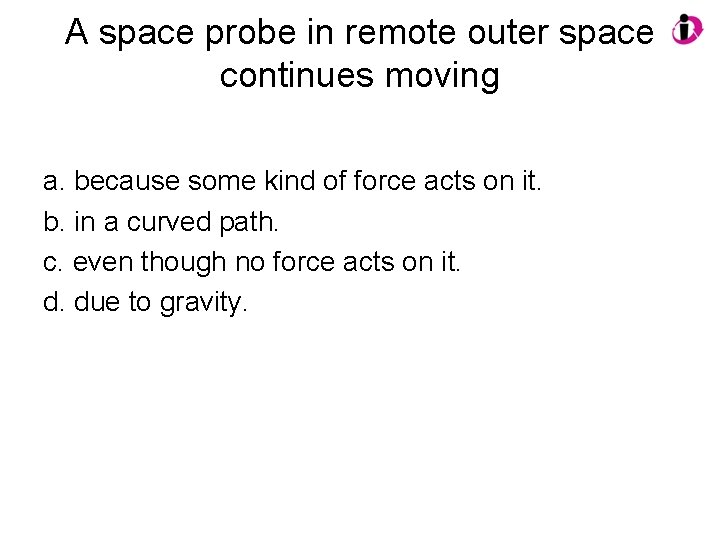 A space probe in remote outer space continues moving a. because some kind of