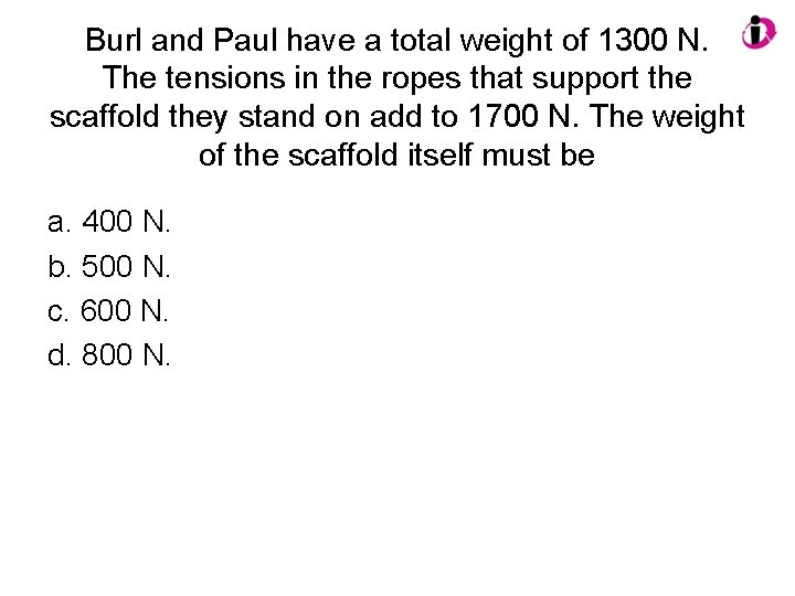 Burl and Paul have a total weight of 1300 N. The tensions in the