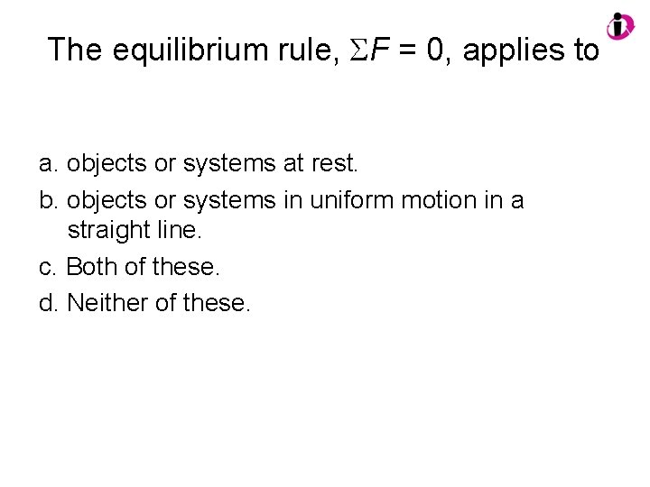 The equilibrium rule, SF = 0, applies to a. objects or systems at rest.