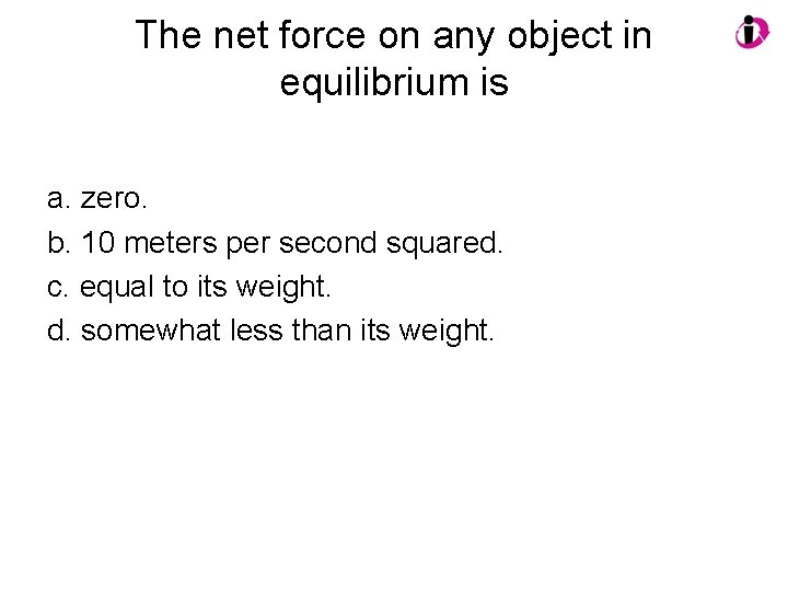 The net force on any object in equilibrium is a. zero. b. 10 meters
