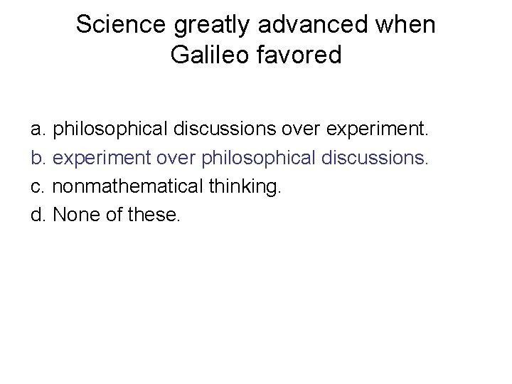 Science greatly advanced when Galileo favored a. philosophical discussions over experiment. b. experiment over
