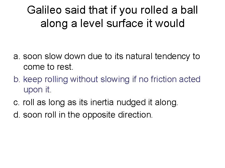 Galileo said that if you rolled a ball along a level surface it would