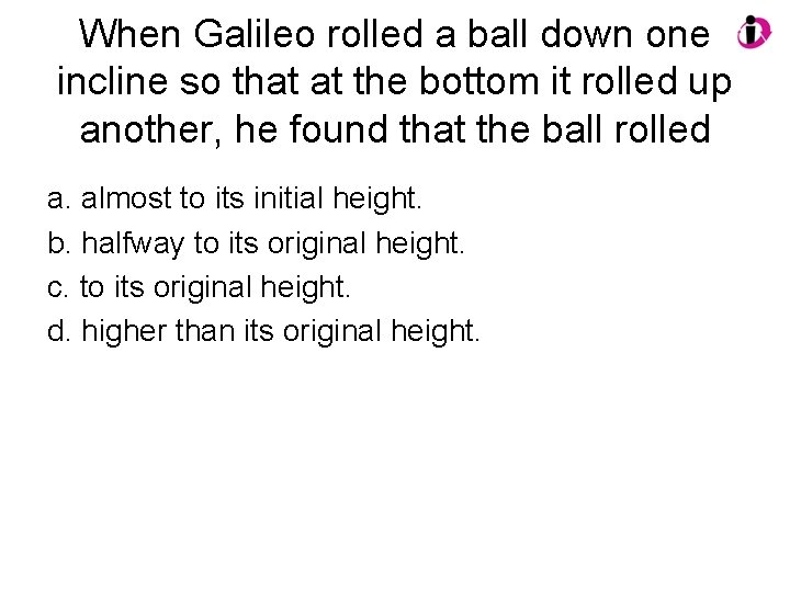 When Galileo rolled a ball down one incline so that at the bottom it