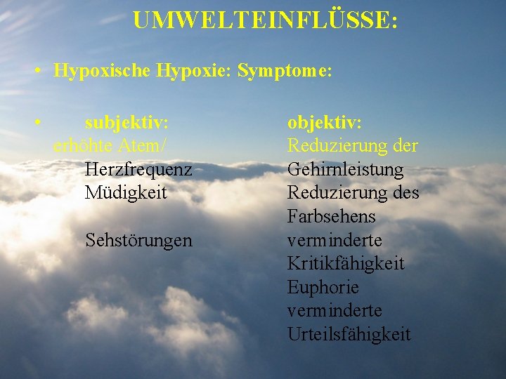 UMWELTEINFLÜSSE: • Hypoxische Hypoxie: Symptome: • subjektiv: erhöhte Atem/ Herzfrequenz Müdigkeit Sehstörungen objektiv: Reduzierung