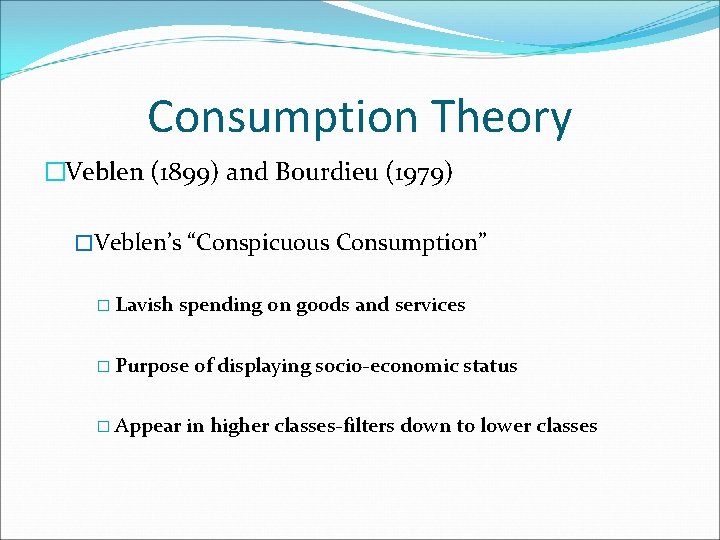 Consumption Theory �Veblen (1899) and Bourdieu (1979) �Veblen’s “Conspicuous Consumption” � Lavish spending on Consumption Theory �Veblen (1899) and Bourdieu (1979) �Veblen’s “Conspicuous Consumption” � Lavish spending on