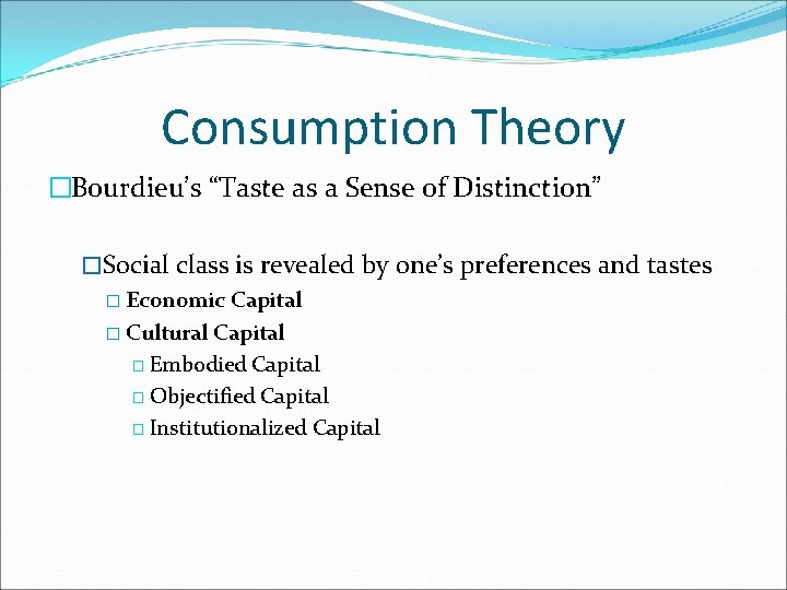 Consumption Theory �Bourdieu’s “Taste as a Sense of Distinction” �Social class is revealed by