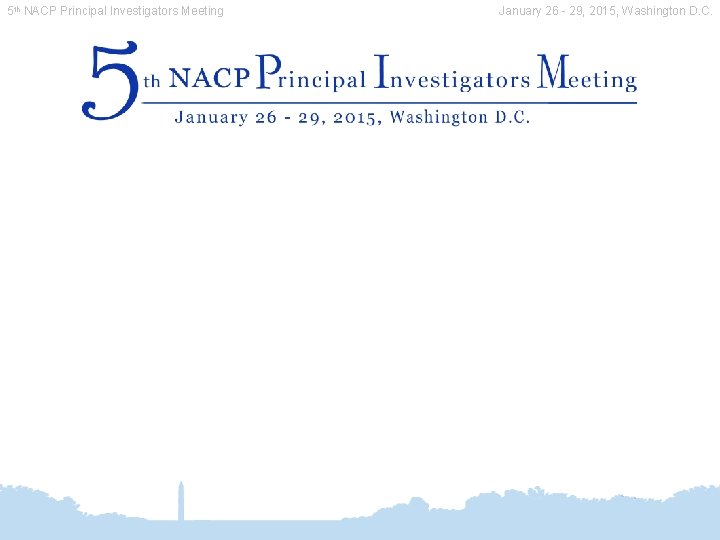 5 th NACP Principal Investigators Meeting January 26 - 29, 2015, Washington D. C. 5 th NACP Principal Investigators Meeting January 26 - 29, 2015, Washington D. C.