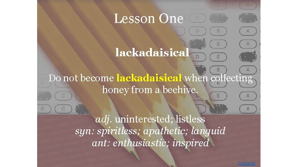 Lesson One lackadaisical Do not become lackadaisical when collecting honey from a beehive. adj.