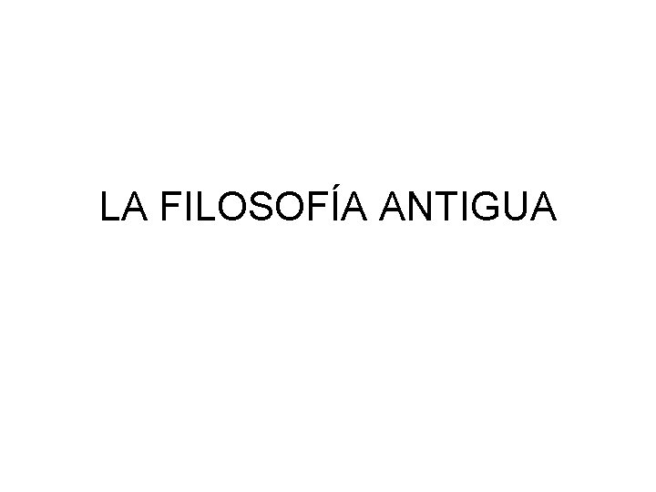 LA FILOSOFÍA ANTIGUA 