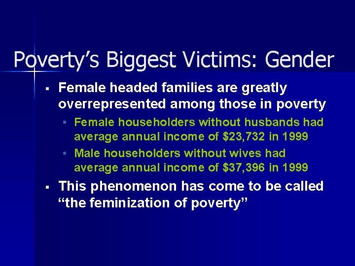 Poverty’s Biggest Victims: Gender § Female headed families are greatly overrepresented among those in