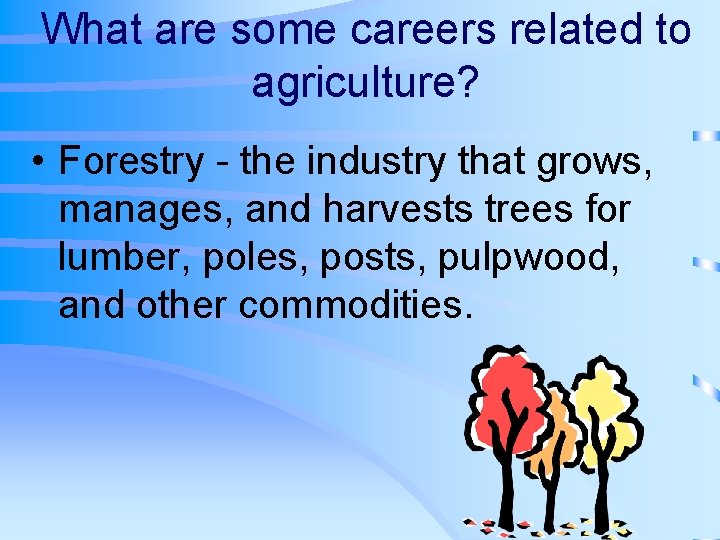What are some careers related to agriculture? • Forestry - the industry that grows,