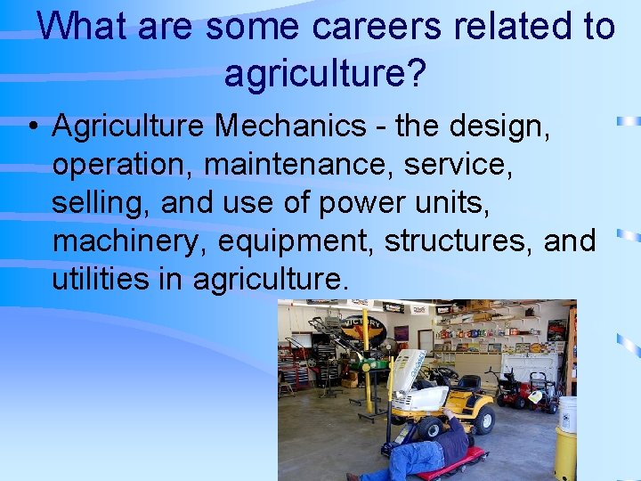 What are some careers related to agriculture? • Agriculture Mechanics - the design, operation,