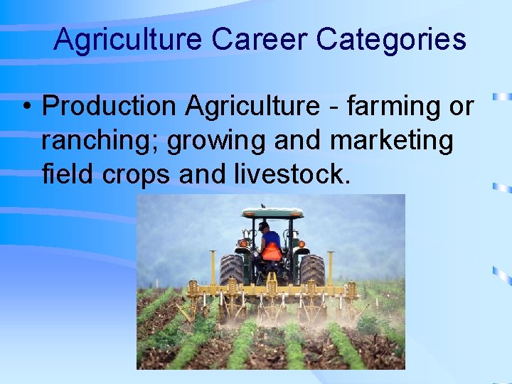Agriculture Career Categories • Production Agriculture - farming or ranching; growing and marketing field
