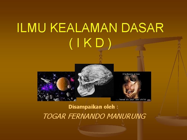 ILMU KEALAMAN DASAR (IKD) Disampaikan oleh : TOGAR FERNANDO MANURUNG 