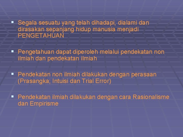 § Segala sesuatu yang telah dihadapi, dialami dan dirasakan sepanjang hidup manusia menjadi PENGETAHUAN