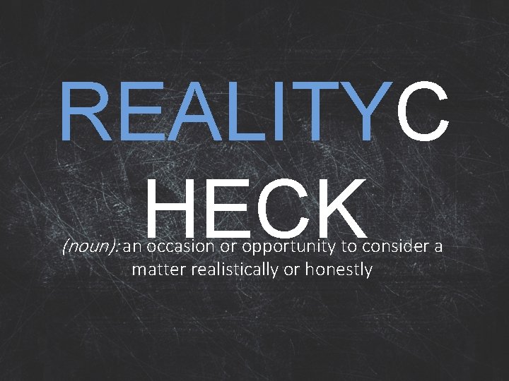 REALITYC HECK (noun): an occasion or opportunity to consider a matter realistically or honestly