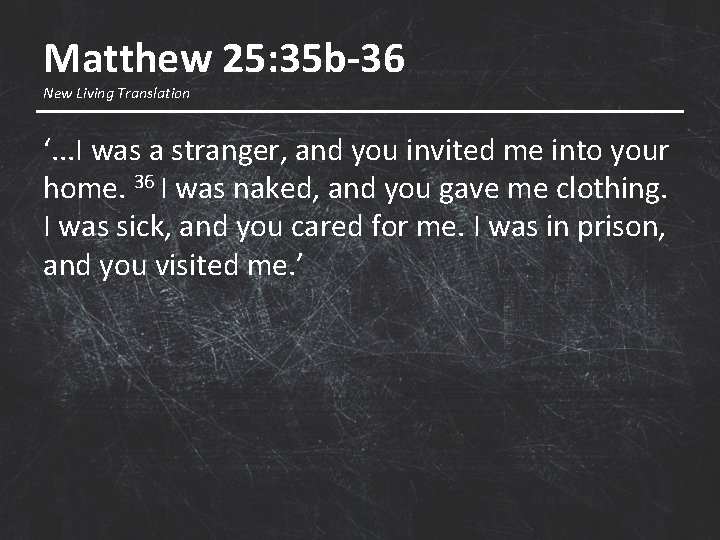 Matthew 25: 35 b-36 New Living Translation ‘. . . I was a stranger,