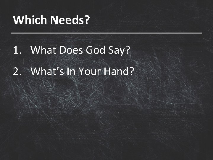 Which Needs? 1. What Does God Say? 2. What’s In Your Hand? 