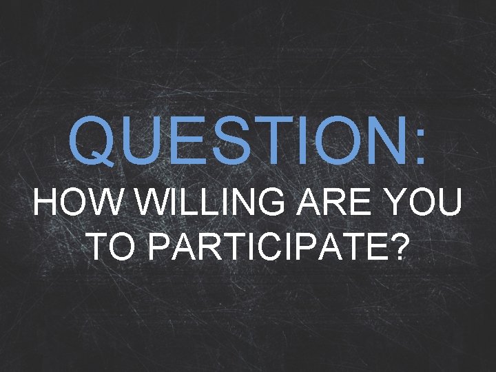 QUESTION: HOW WILLING ARE YOU TO PARTICIPATE? 