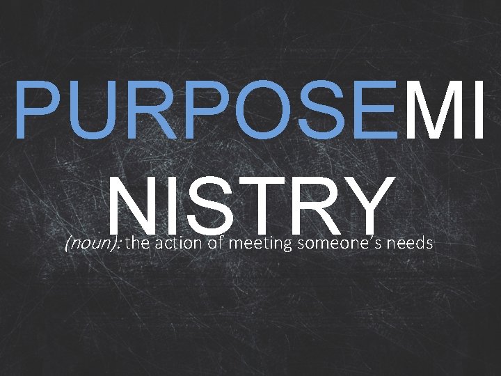 PURPOSEMI NISTRY (noun): the action of meeting someone’s needs 