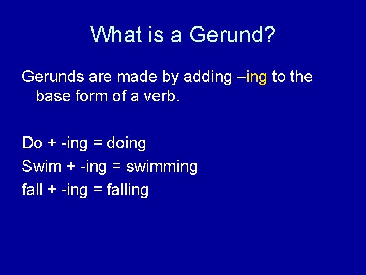 What is a Gerund? Gerunds are made by adding –ing to the base form