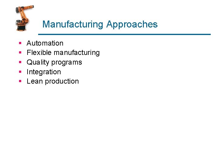 Manufacturing Approaches § § § Automation Flexible manufacturing Quality programs Integration Lean production Manufacturing Approaches § § § Automation Flexible manufacturing Quality programs Integration Lean production