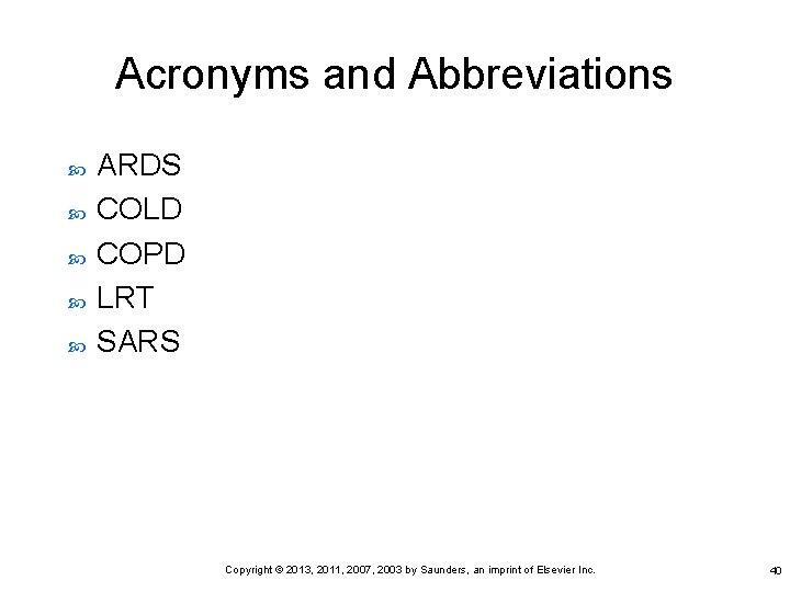 Acronyms and Abbreviations ARDS COLD COPD LRT SARS Copyright © 2013, 2011, 2007, 2003