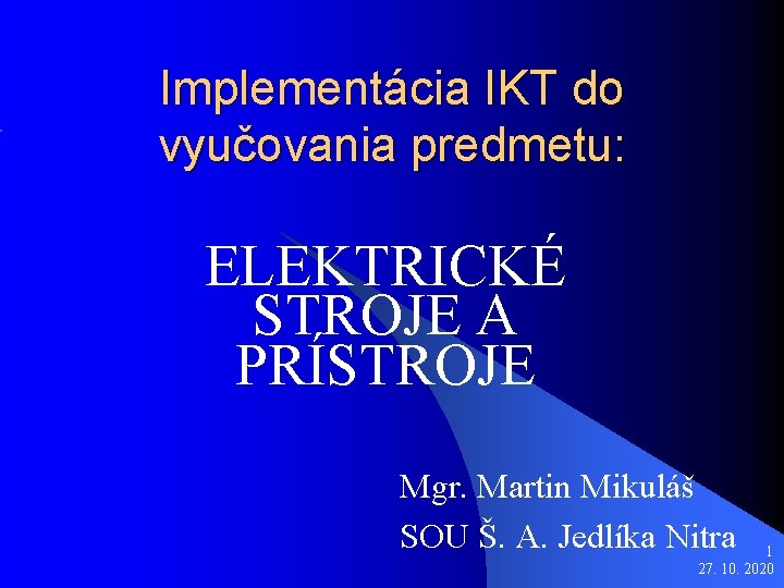 Implementácia IKT do vyučovania predmetu: ELEKTRICKÉ STROJE A PRÍSTROJE Mgr. Martin Mikuláš SOU Š.