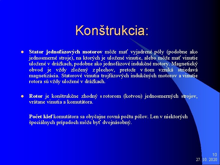 Konštrukcia: l Stator jednofázových motorov môže mať vyjadrené póly (podobne ako jednosmerné stroje), na
