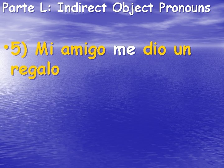 Parte L: Indirect Object Pronouns • 5) Mi amigo me dio un regalo Parte L: Indirect Object Pronouns • 5) Mi amigo me dio un regalo