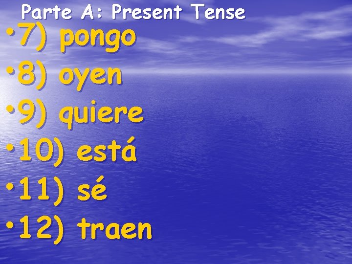 Parte A: Present Tense • 7) pongo • 8) oyen • 9) quiere • Parte A: Present Tense • 7) pongo • 8) oyen • 9) quiere •