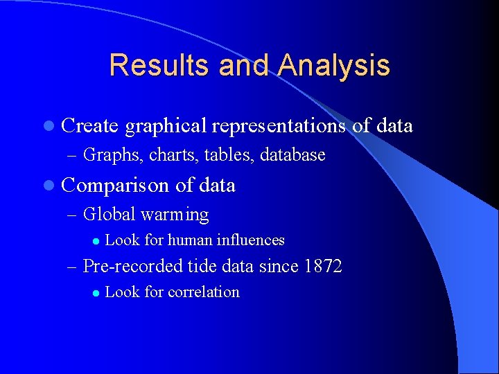 Results and Analysis l Create graphical representations of data – Graphs, charts, tables, database