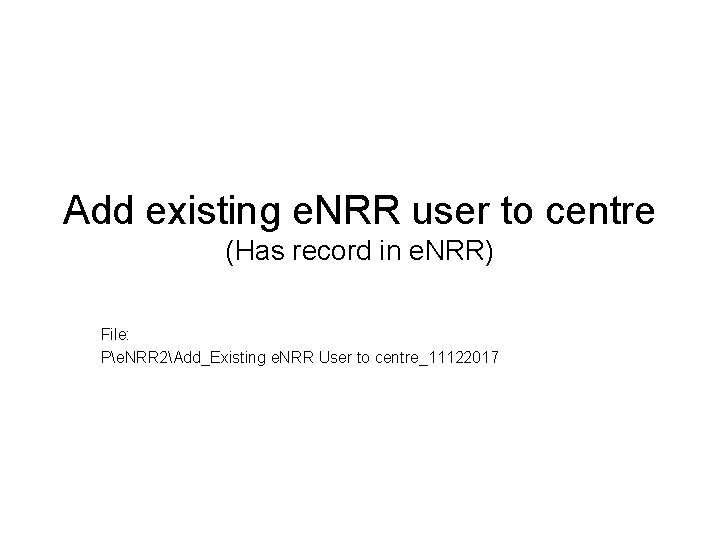 Add existing e. NRR user to centre (Has record in e. NRR) File: Pe.