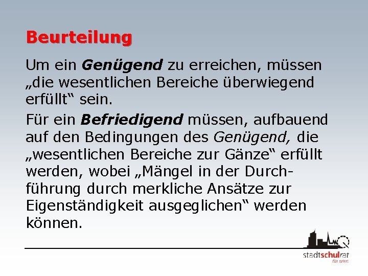 Beurteilung Um ein Genügend zu erreichen, müssen „die wesentlichen Bereiche überwiegend erfüllt“ sein. Für