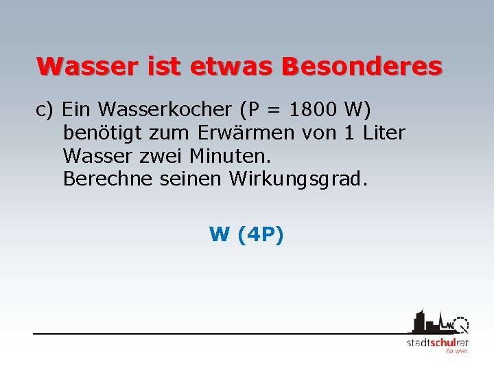 Wasser ist etwas Besonderes c) Ein Wasserkocher (P = 1800 W) benötigt zum Erwärmen