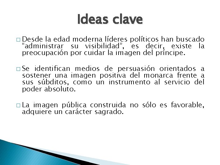 Ideas clave � Desde la edad moderna líderes políticos han buscado “administrar su visibilidad”,