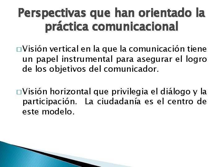 Perspectivas que han orientado la práctica comunicacional � Visión vertical en la que la