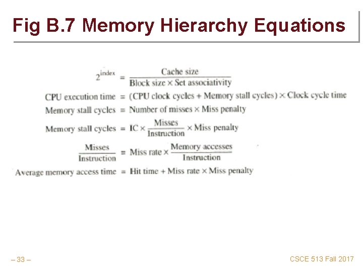 Fig B. 7 Memory Hierarchy Equations – 33 – CSCE 513 Fall 2017 