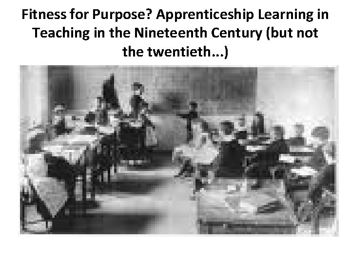 Fitness for Purpose? Apprenticeship Learning in Teaching in the Nineteenth Century (but not the