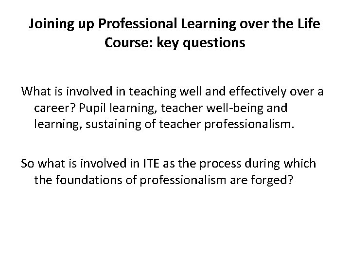 Joining up Professional Learning over the Life Course: key questions What is involved in